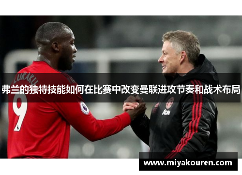 弗兰的独特技能如何在比赛中改变曼联进攻节奏和战术布局