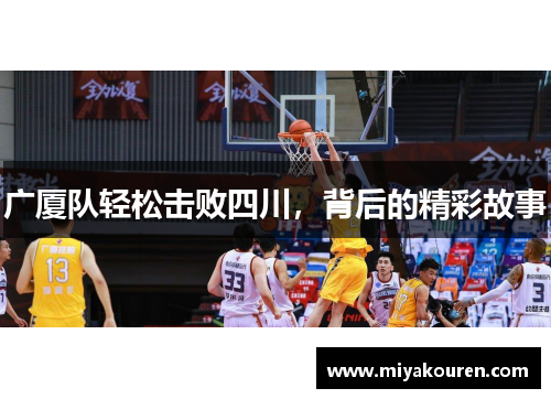 广厦队轻松击败四川,背后的精彩故事 广厦队轻松击败四川,背后的精彩故事